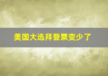 美国大选拜登票变少了