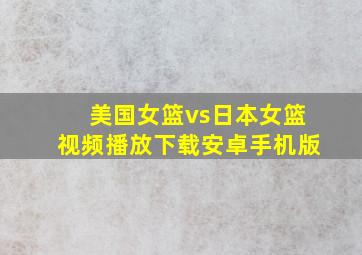 美国女篮vs日本女篮视频播放下载安卓手机版