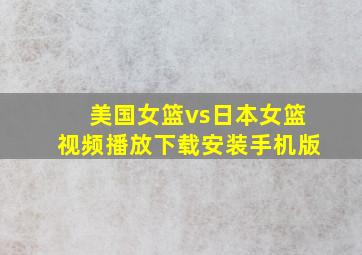 美国女篮vs日本女篮视频播放下载安装手机版