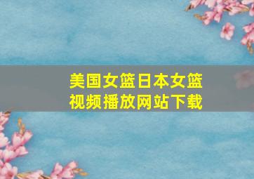 美国女篮日本女篮视频播放网站下载