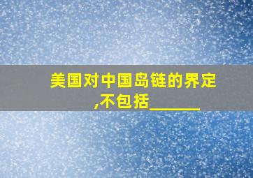 美国对中国岛链的界定,不包括______