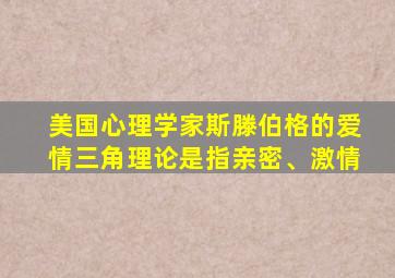 美国心理学家斯滕伯格的爱情三角理论是指亲密、激情