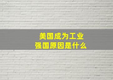 美国成为工业强国原因是什么