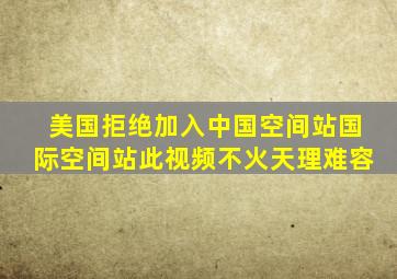 美国拒绝加入中国空间站国际空间站此视频不火天理难容