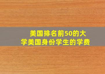 美国排名前50的大学美国身份学生的学费