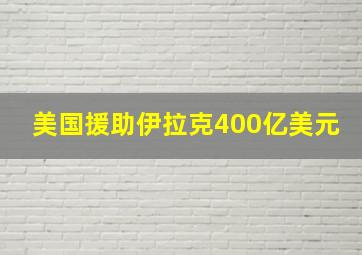 美国援助伊拉克400亿美元