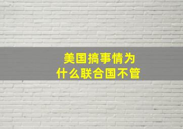 美国搞事情为什么联合国不管