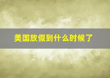 美国放假到什么时候了