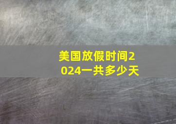 美国放假时间2024一共多少天