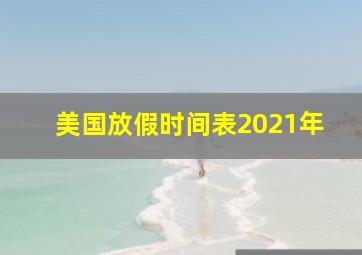 美国放假时间表2021年