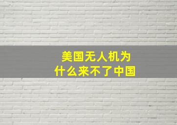 美国无人机为什么来不了中国