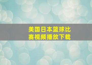 美国日本篮球比赛视频播放下载