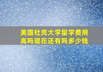 美国杜克大学留学费用高吗现在还有吗多少钱