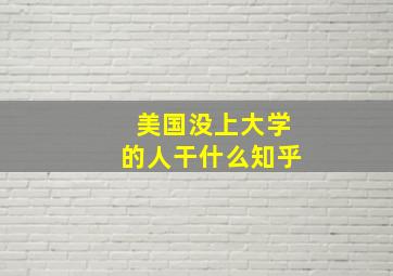 美国没上大学的人干什么知乎