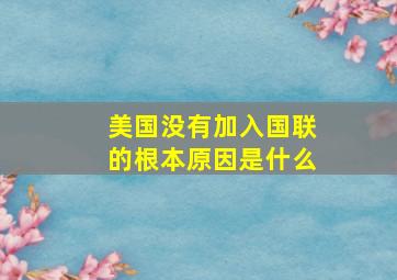 美国没有加入国联的根本原因是什么