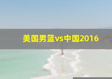 美国男篮vs中国2016