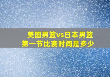 美国男篮vs日本男篮第一节比赛时间是多少