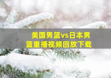 美国男篮vs日本男篮重播视频回放下载