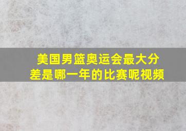 美国男篮奥运会最大分差是哪一年的比赛呢视频