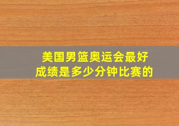 美国男篮奥运会最好成绩是多少分钟比赛的