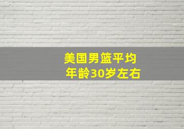 美国男篮平均年龄30岁左右