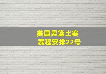 美国男篮比赛赛程安排22号