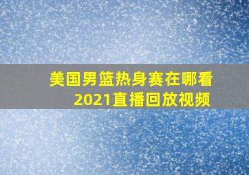 美国男篮热身赛在哪看2021直播回放视频