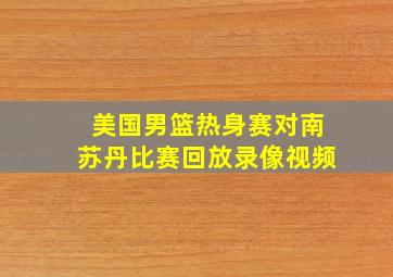 美国男篮热身赛对南苏丹比赛回放录像视频