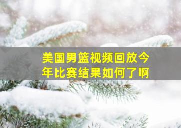 美国男篮视频回放今年比赛结果如何了啊