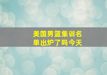 美国男篮集训名单出炉了吗今天