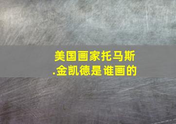 美国画家托马斯.金凯德是谁画的