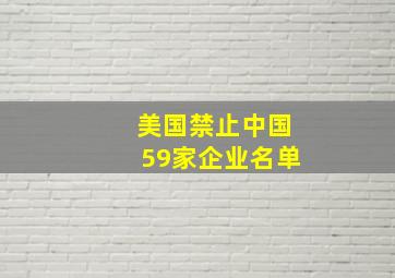 美国禁止中国59家企业名单