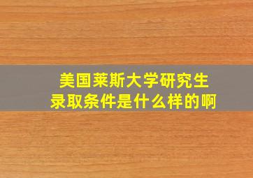 美国莱斯大学研究生录取条件是什么样的啊