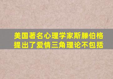 美国著名心理学家斯滕伯格提出了爱情三角理论不包括