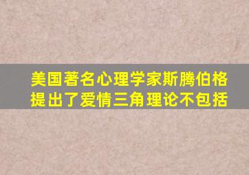 美国著名心理学家斯腾伯格提出了爱情三角理论不包括