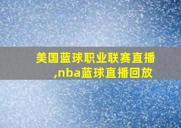 美国蓝球职业联赛直播,nba蓝球直播回放