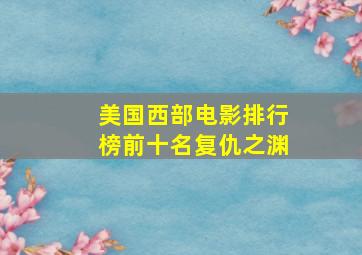 美国西部电影排行榜前十名复仇之渊