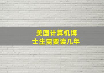 美国计算机博士生需要读几年