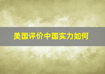 美国评价中国实力如何