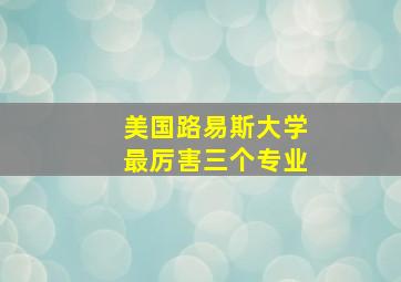 美国路易斯大学最厉害三个专业