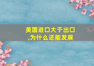 美国进口大于出口,为什么还能发展