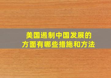 美国遏制中国发展的方面有哪些措施和方法