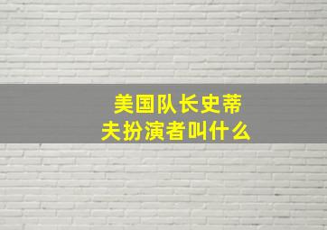 美国队长史蒂夫扮演者叫什么