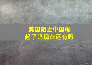 美国阻止中国崛起了吗现在还有吗