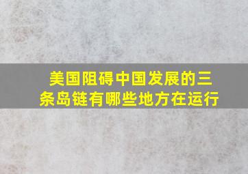 美国阻碍中国发展的三条岛链有哪些地方在运行