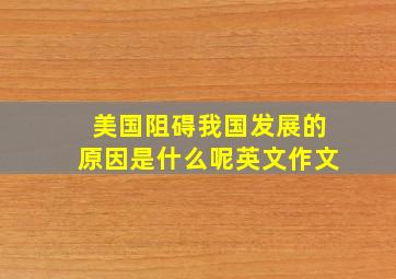 美国阻碍我国发展的原因是什么呢英文作文