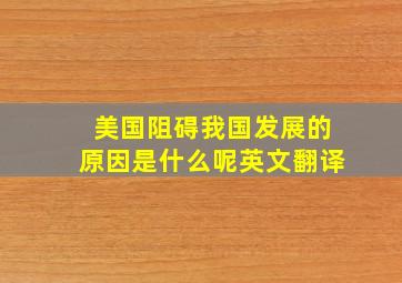 美国阻碍我国发展的原因是什么呢英文翻译