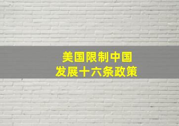 美国限制中国发展十六条政策