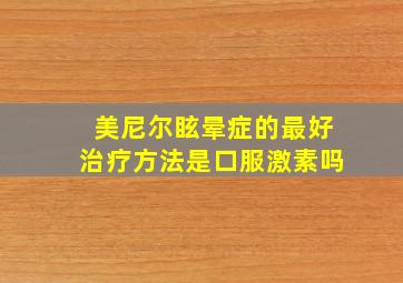 美尼尔眩晕症的最好治疗方法是口服激素吗