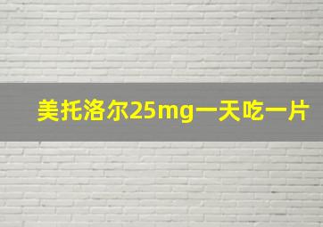 美托洛尔25mg一天吃一片